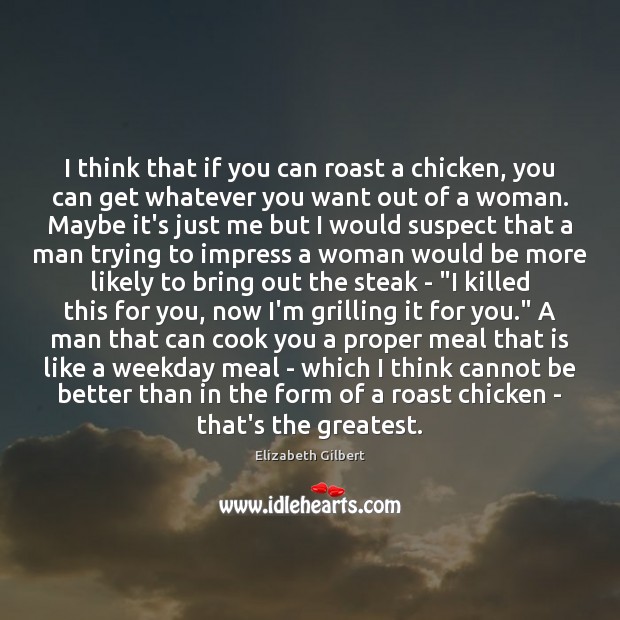 I think that if you can roast a chicken, you can get Elizabeth Gilbert Picture Quote