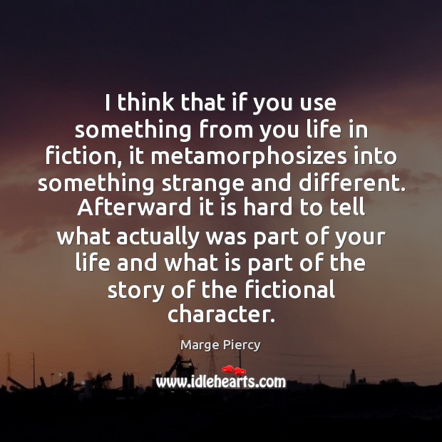 I think that if you use something from you life in fiction, Marge Piercy Picture Quote