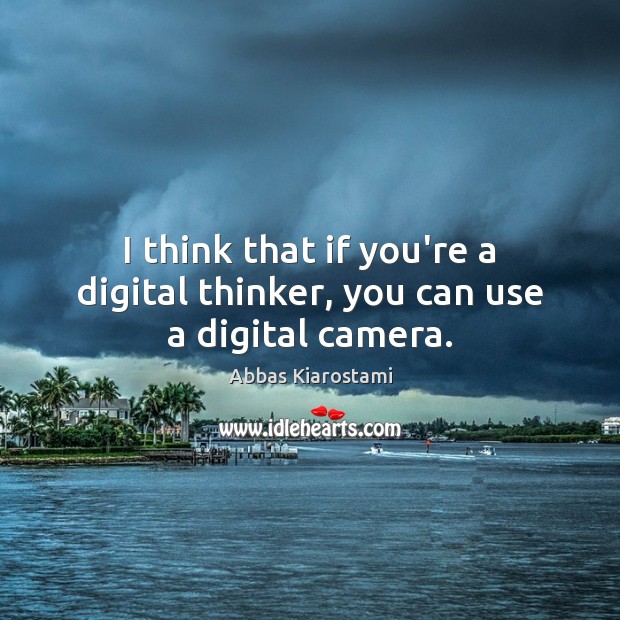 I think that if you’re a digital thinker, you can use a digital camera. Abbas Kiarostami Picture Quote