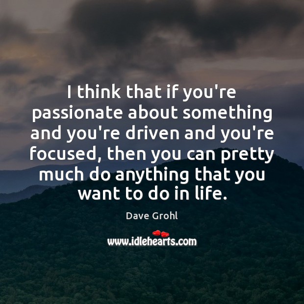 I think that if you’re passionate about something and you’re driven and Image