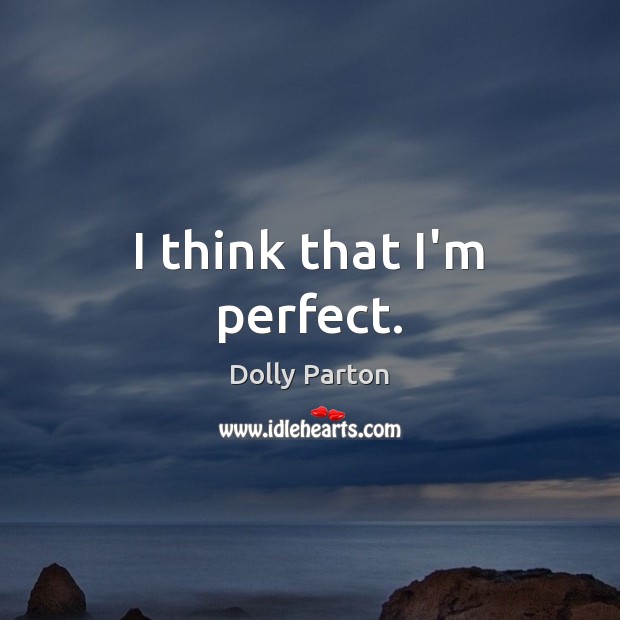 I think that I’m perfect. Dolly Parton Picture Quote