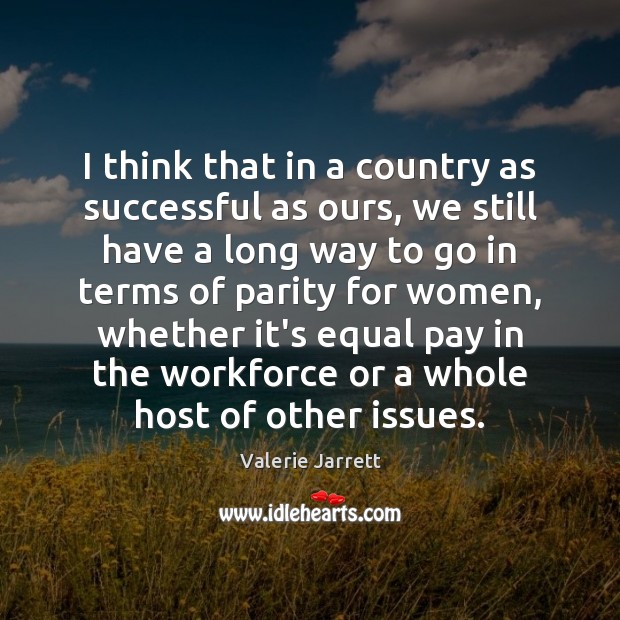 I think that in a country as successful as ours, we still Valerie Jarrett Picture Quote