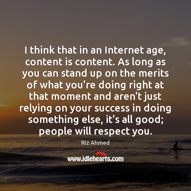 I think that in an Internet age, content is content. As long Riz Ahmed Picture Quote