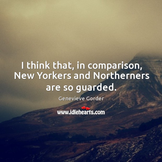 I think that, in comparison, new yorkers and northerners are so guarded. Genevieve Gorder Picture Quote