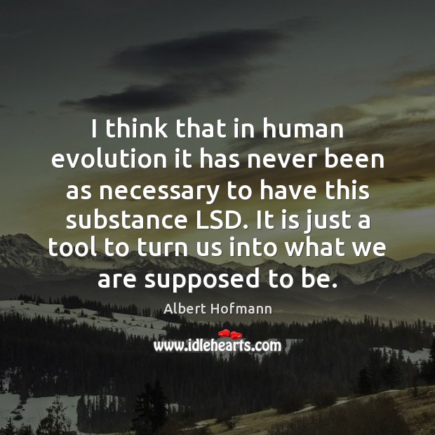 I think that in human evolution it has never been as necessary Albert Hofmann Picture Quote