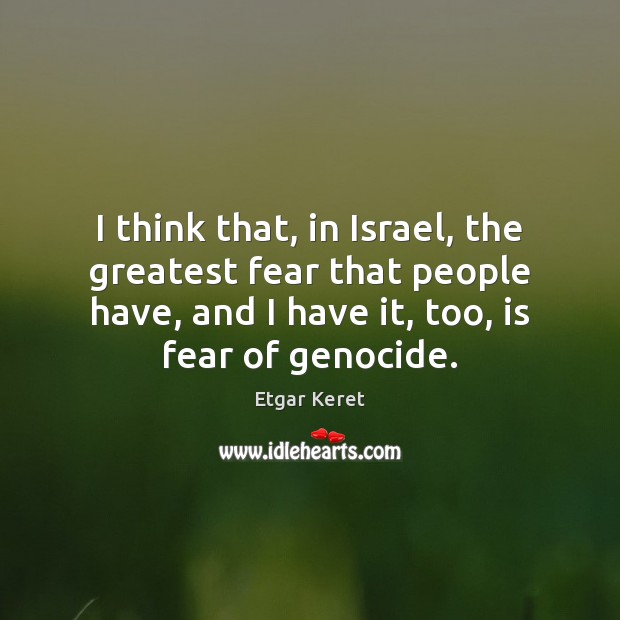 I think that, in Israel, the greatest fear that people have, and Etgar Keret Picture Quote