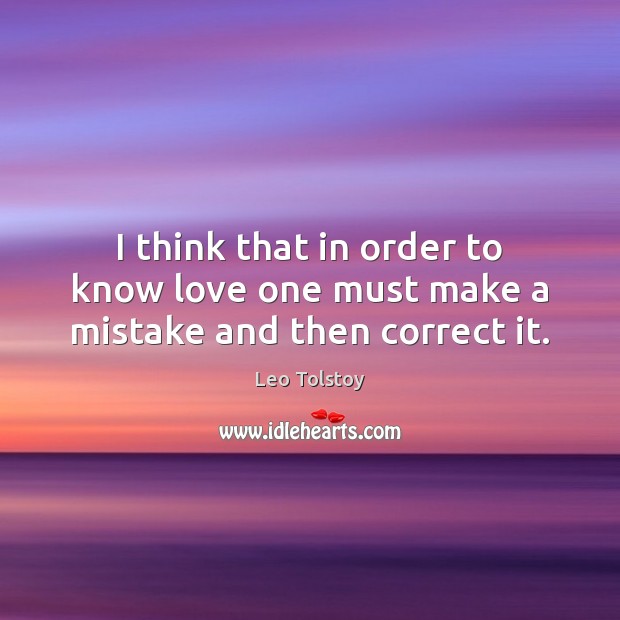 I think that in order to know love one must make a mistake and then correct it. Leo Tolstoy Picture Quote