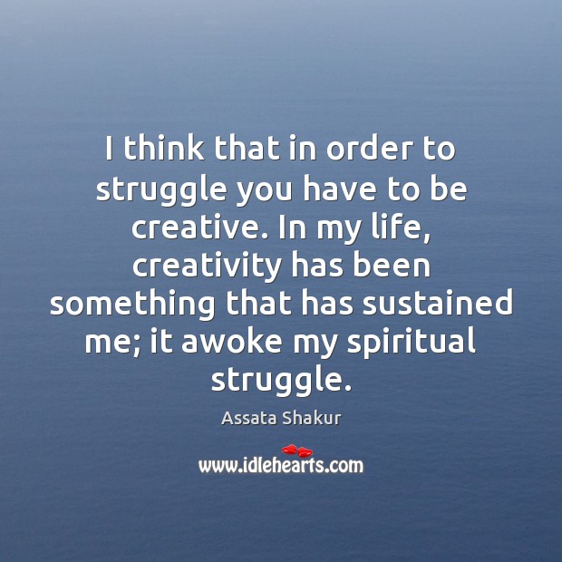 I think that in order to struggle you have to be creative. Assata Shakur Picture Quote