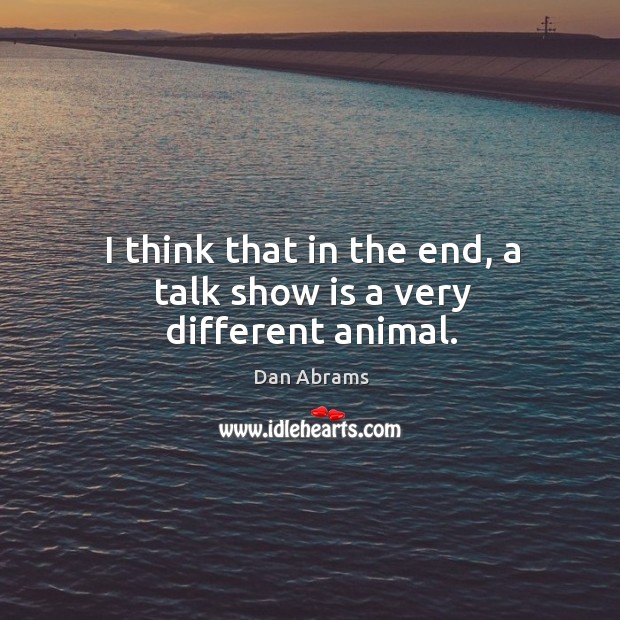 I think that in the end, a talk show is a very different animal. Dan Abrams Picture Quote