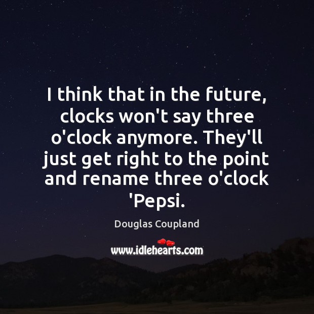 I think that in the future, clocks won’t say three o’clock anymore. Douglas Coupland Picture Quote