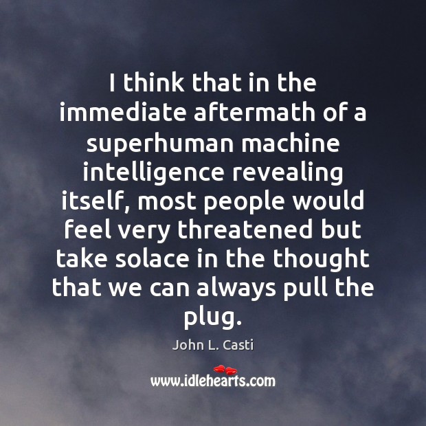 I think that in the immediate aftermath of a superhuman machine intelligence John L. Casti Picture Quote