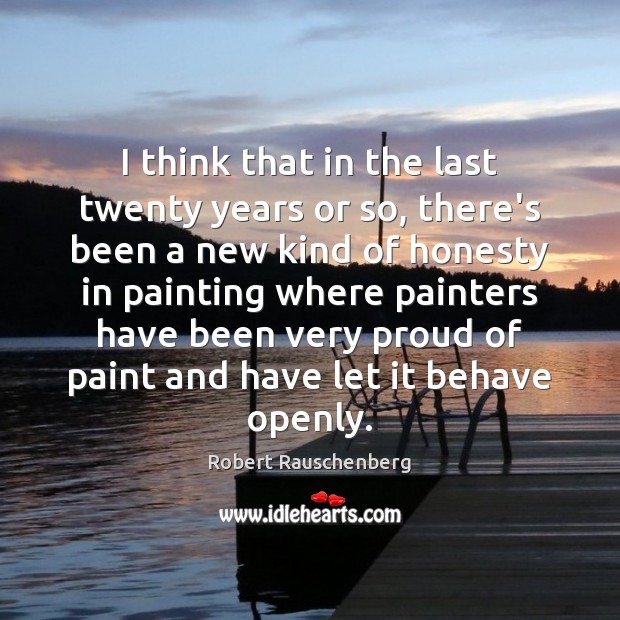 I think that in the last twenty years or so, there’s been Robert Rauschenberg Picture Quote