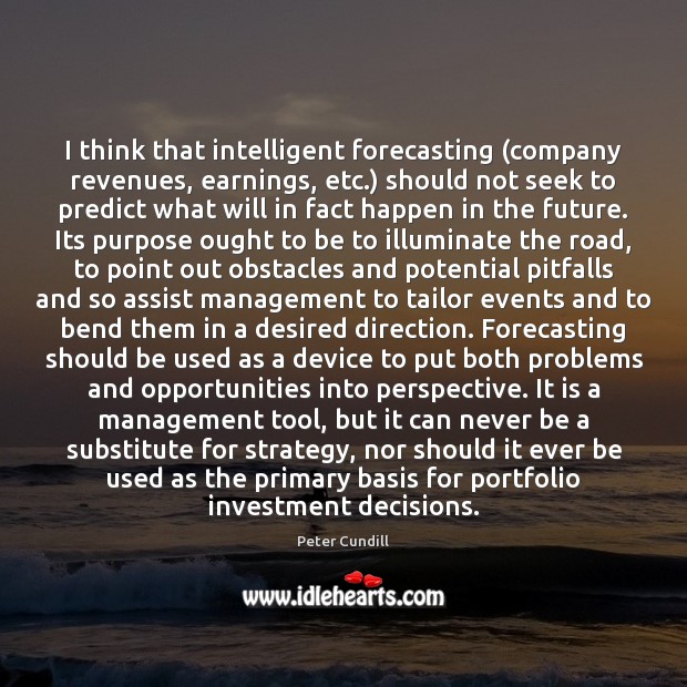 I think that intelligent forecasting (company revenues, earnings, etc.) should not seek Investment Quotes Image