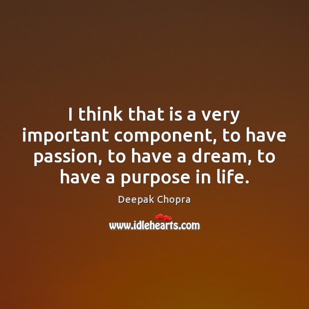 I think that is a very important component, to have passion, to Deepak Chopra Picture Quote