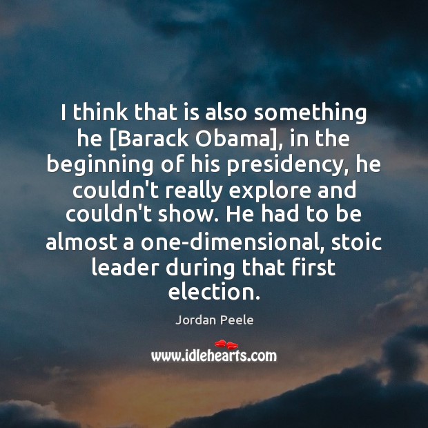 I think that is also something he [Barack Obama], in the beginning Jordan Peele Picture Quote