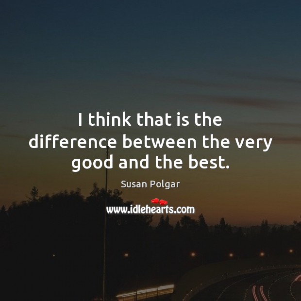 I think that is the difference between the very good and the best. Susan Polgar Picture Quote