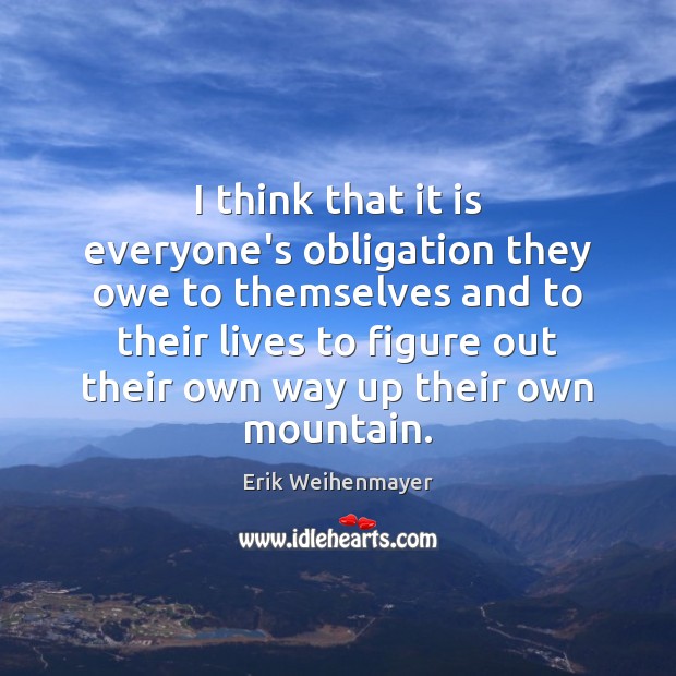 I think that it is everyone’s obligation they owe to themselves and Erik Weihenmayer Picture Quote