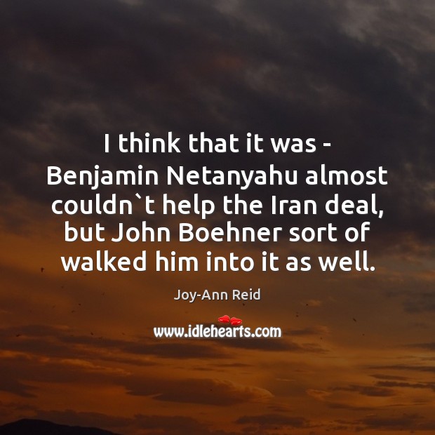 I think that it was – Benjamin Netanyahu almost couldn`t help Joy-Ann Reid Picture Quote