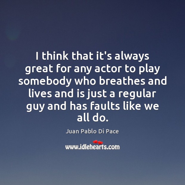 I think that it’s always great for any actor to play somebody Juan Pablo Di Pace Picture Quote