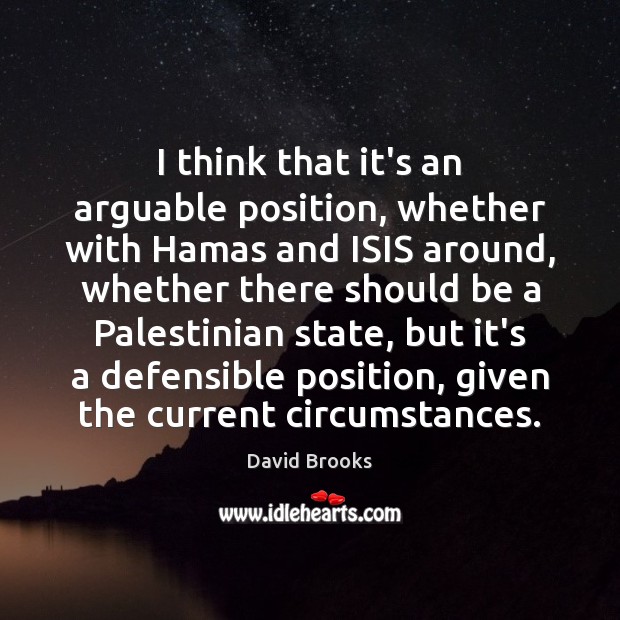 I think that it’s an arguable position, whether with Hamas and ISIS David Brooks Picture Quote