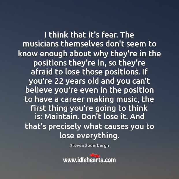 I think that it’s fear. The musicians themselves don’t seem to know Steven Soderbergh Picture Quote