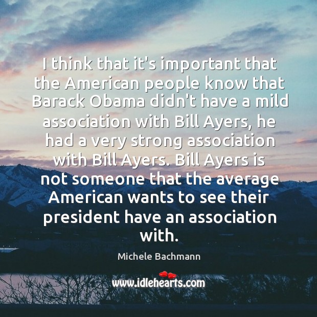 I think that it’s important that the American people know that Barack Michele Bachmann Picture Quote
