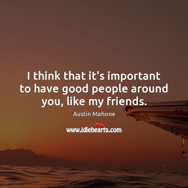 I think that it’s important to have good people around you, like my friends. Austin Mahone Picture Quote