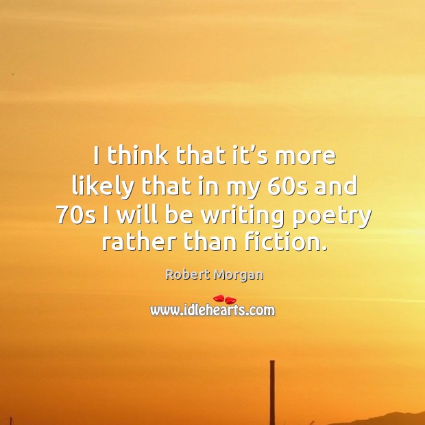 I think that it’s more likely that in my 60s and 70s I will be writing poetry rather than fiction. Image