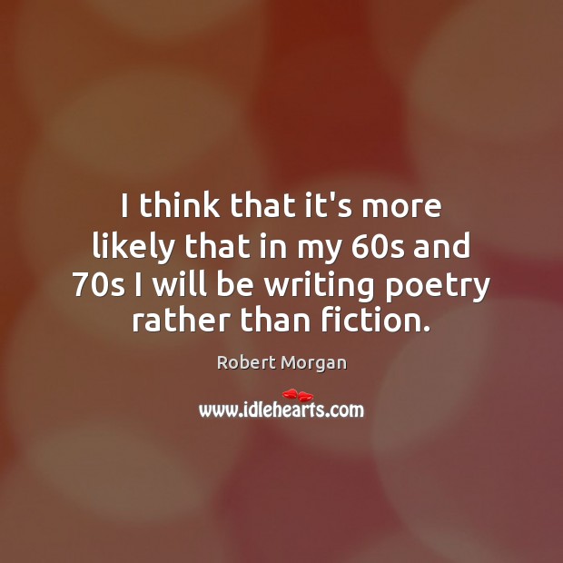 I think that it’s more likely that in my 60s and 70s Robert Morgan Picture Quote