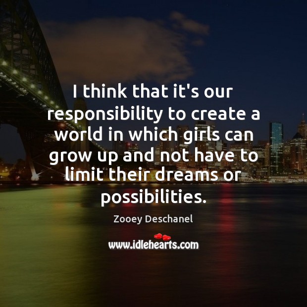 I think that it’s our responsibility to create a world in which Zooey Deschanel Picture Quote