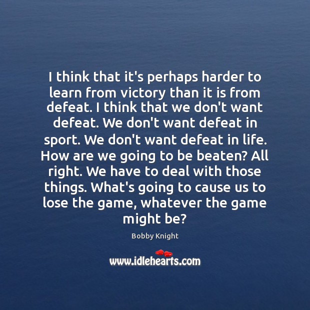 I think that it’s perhaps harder to learn from victory than it Bobby Knight Picture Quote