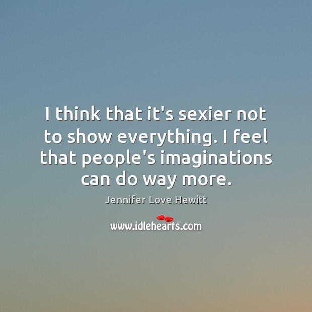 I think that it’s sexier not to show everything. I feel that Jennifer Love Hewitt Picture Quote