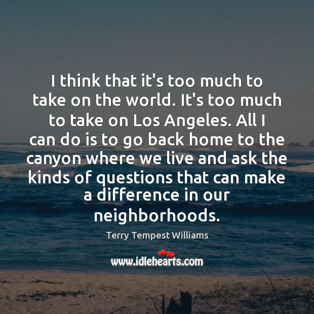 I think that it’s too much to take on the world. It’s Terry Tempest Williams Picture Quote