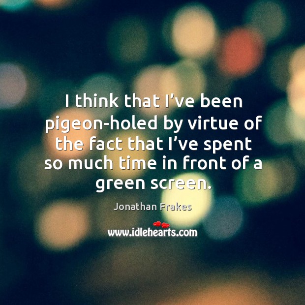 I think that I’ve been pigeon-holed by virtue of the fact that I’ve spent so much time in front of a green screen. Jonathan Frakes Picture Quote