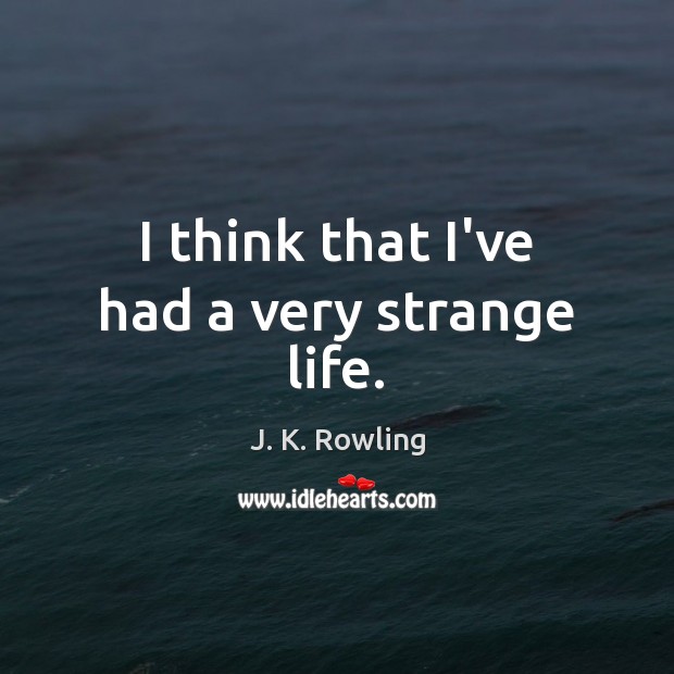 I think that I’ve had a very strange life. J. K. Rowling Picture Quote