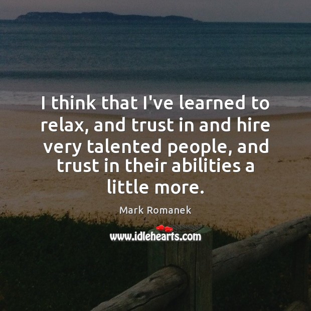 I think that I’ve learned to relax, and trust in and hire Mark Romanek Picture Quote