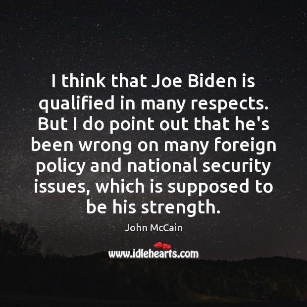 I think that Joe Biden is qualified in many respects. But I John McCain Picture Quote
