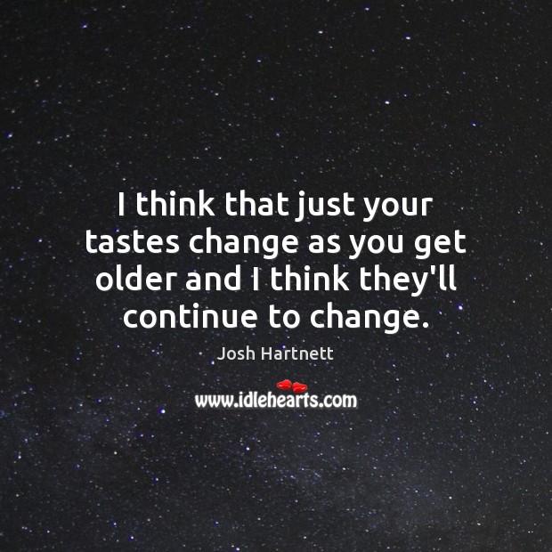 I think that just your tastes change as you get older and Josh Hartnett Picture Quote