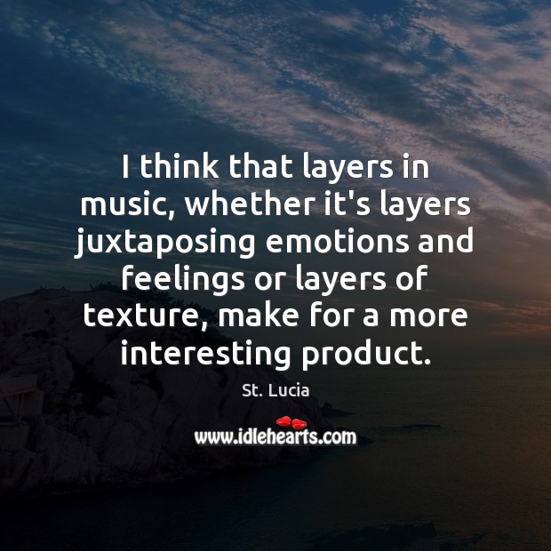 I think that layers in music, whether it’s layers juxtaposing emotions and St. Lucia Picture Quote