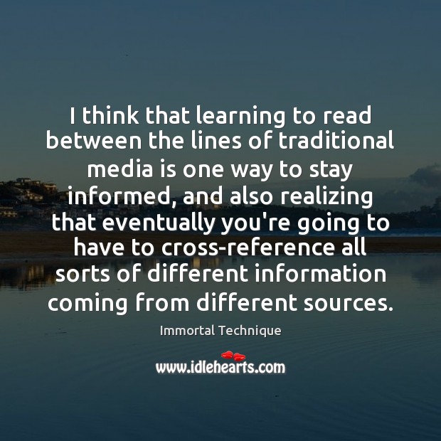 I think that learning to read between the lines of traditional media Immortal Technique Picture Quote