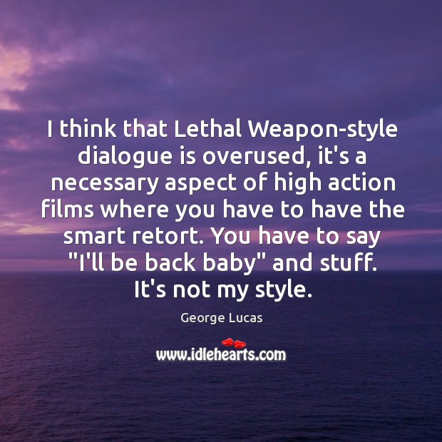 I think that Lethal Weapon-style dialogue is overused, it’s a necessary aspect George Lucas Picture Quote