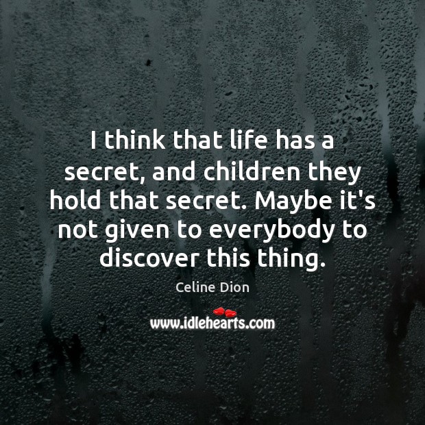 I think that life has a secret, and children they hold that Celine Dion Picture Quote