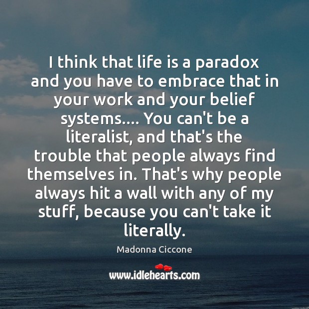 I think that life is a paradox and you have to embrace Madonna Ciccone Picture Quote