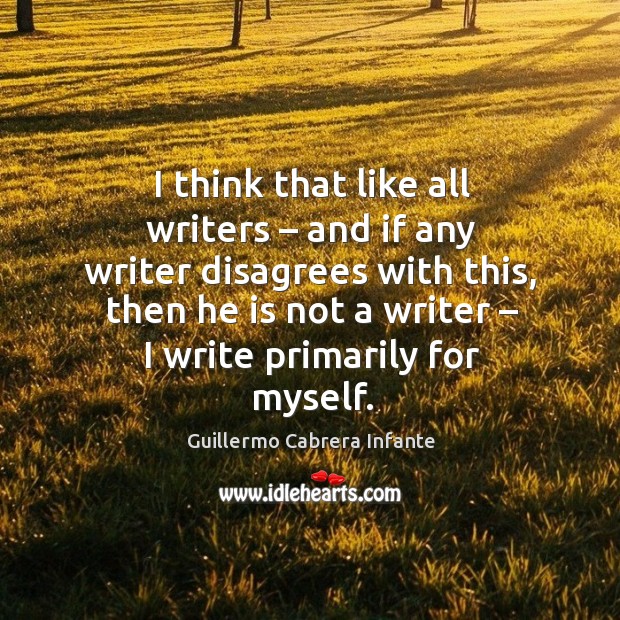 I think that like all writers – and if any writer disagrees with this, then he is not a writer – I write primarily for myself. Image