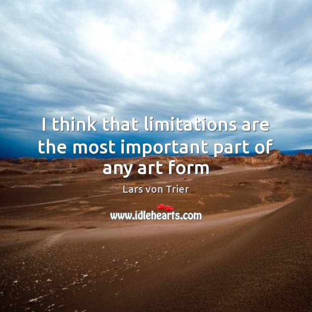 I think that limitations are the most important part of any art form Lars von Trier Picture Quote