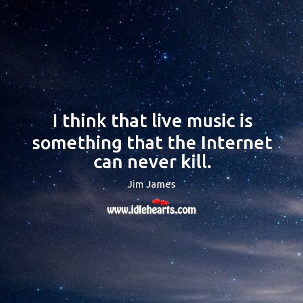 I think that live music is something that the Internet can never kill. Jim James Picture Quote