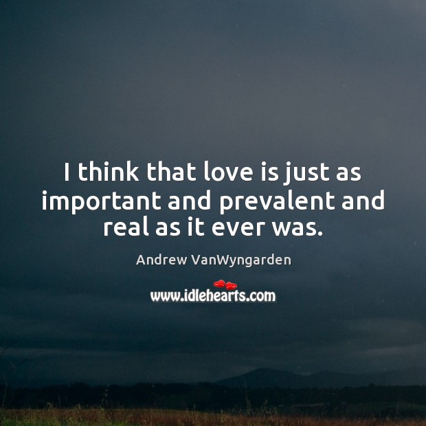 I think that love is just as important and prevalent and real as it ever was. Andrew VanWyngarden Picture Quote