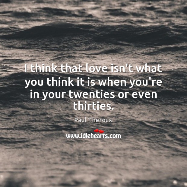 I think that love isn’t what you think it is when you’re Paul Theroux Picture Quote