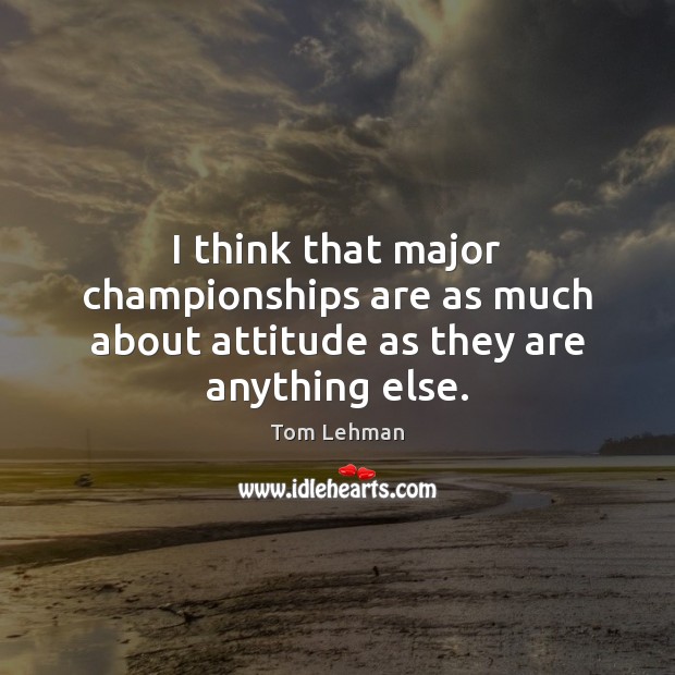 I think that major championships are as much about attitude as they are anything else. Attitude Quotes Image