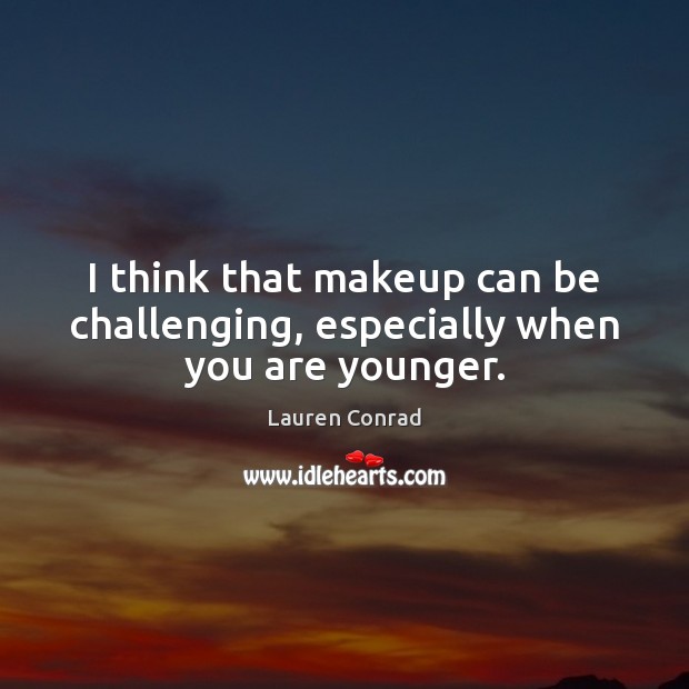 I think that makeup can be challenging, especially when you are younger. Lauren Conrad Picture Quote